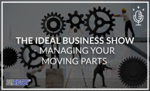 The Ideal Business Show - Managing Your Moving Parts