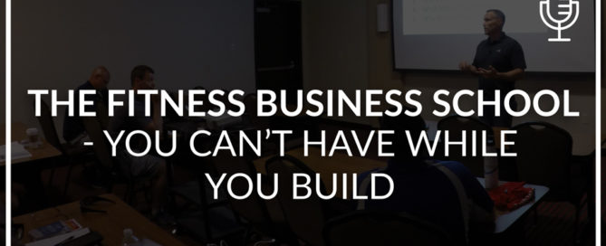 The Fitness Business School -You Cannot Have Whilst You Build